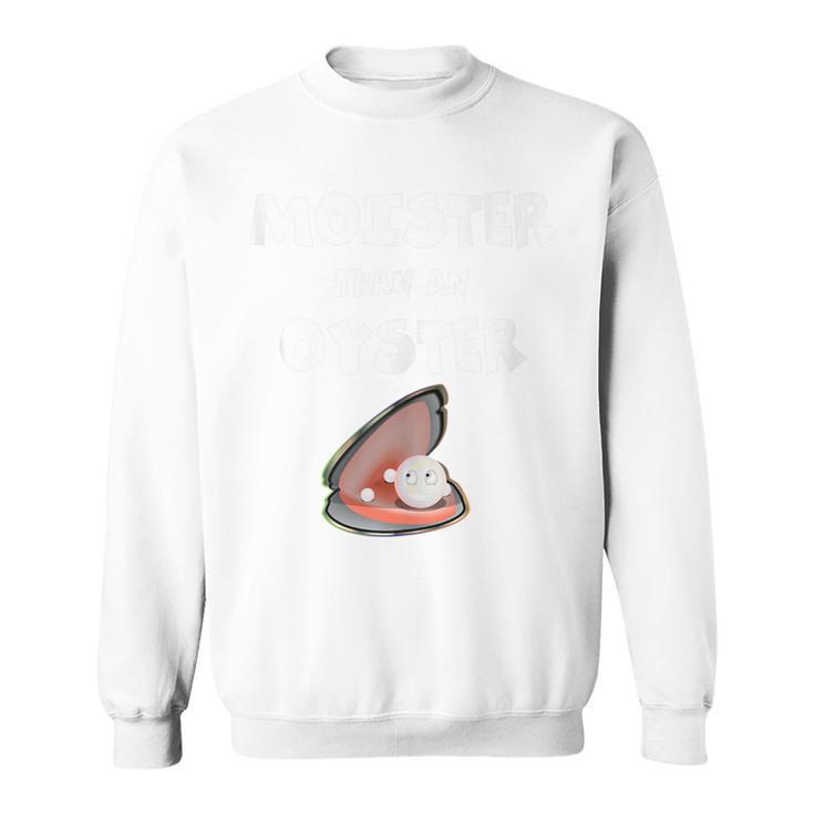 Moister Than An Oyster For Sexy Time Oyster Sweatshirt