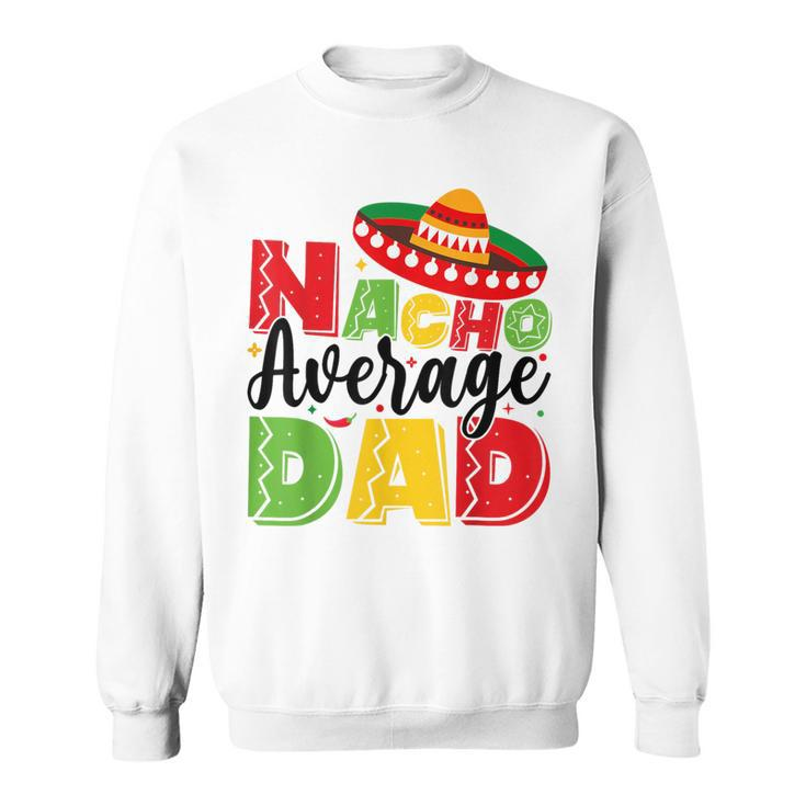 Nacho Average Dad Cinco De Mayo Fiesta Mexican Fathers Day Sweatshirt