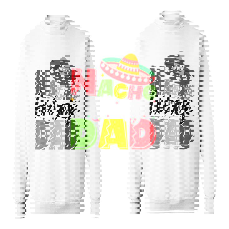 Nacho Average Dad Cinco De Mayo Fiesta Mexican Fathers Day Sweatshirt