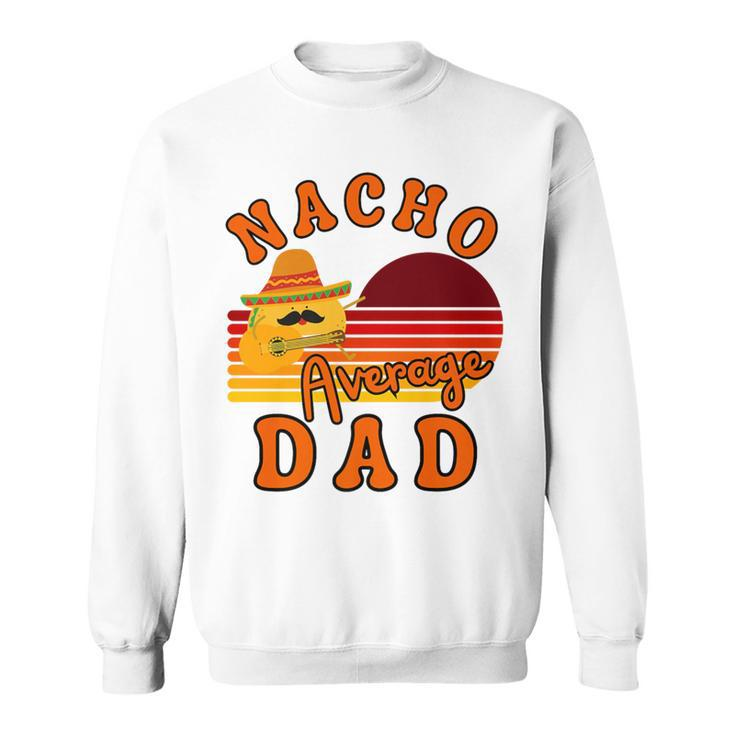 Nacho Average Dady Dad For Fathers Day Cinco De Mayo Sweatshirt