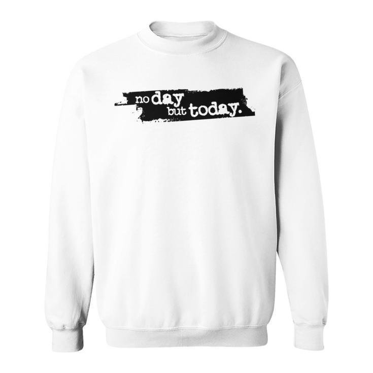 No Day But Today Sweatshirt