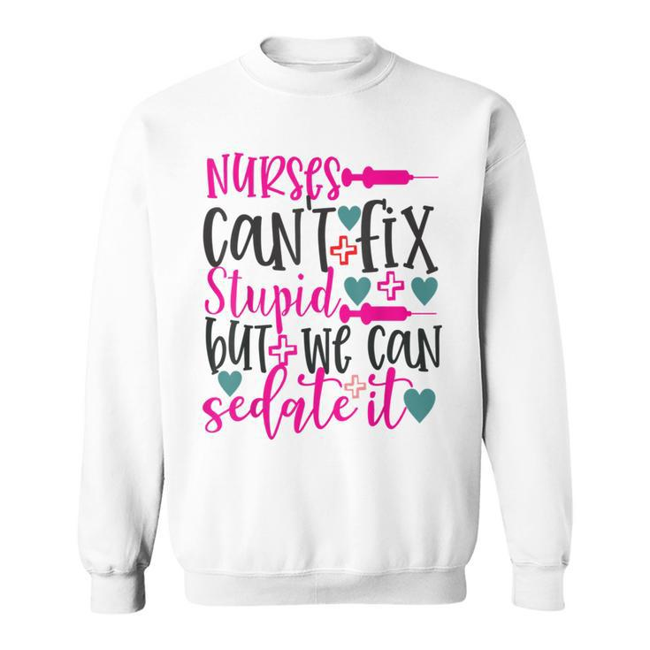 Nurses Cant Fix Stupid But We Can Sedate It Nursing Sweatshirt