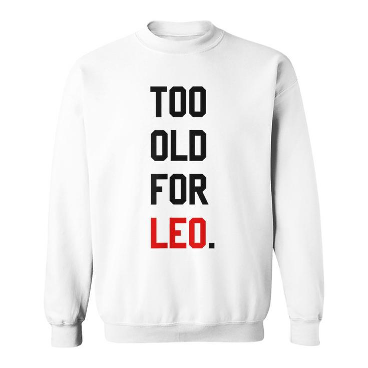 Too Old For Leo Sassy & Dry Humor Meme Sweatshirt