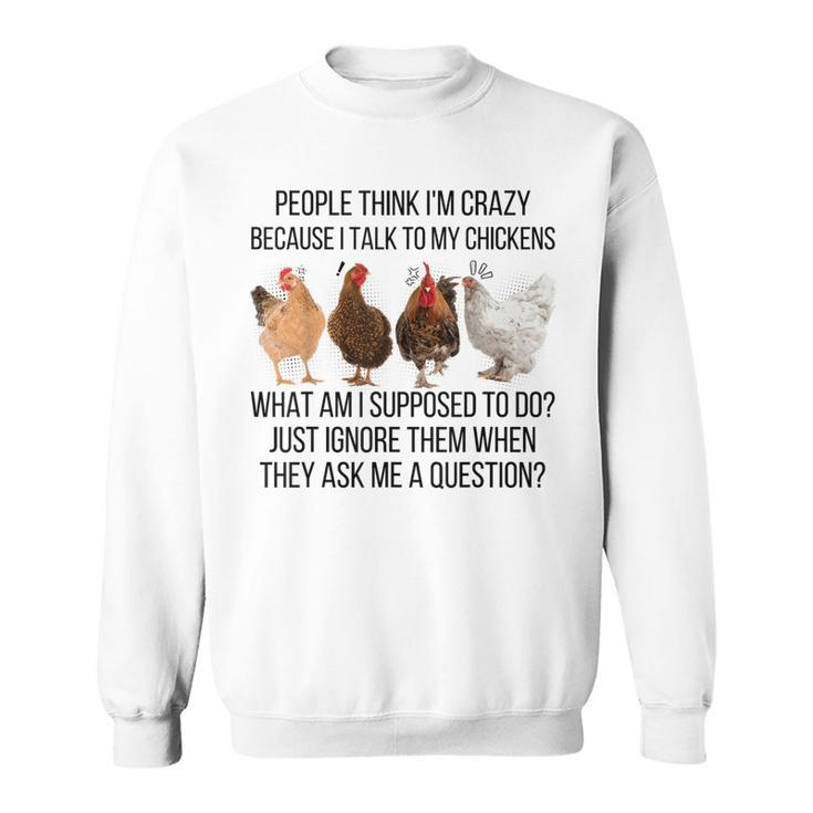 People Think I'm Crazy Because I Talk To My Chickens Sweatshirt