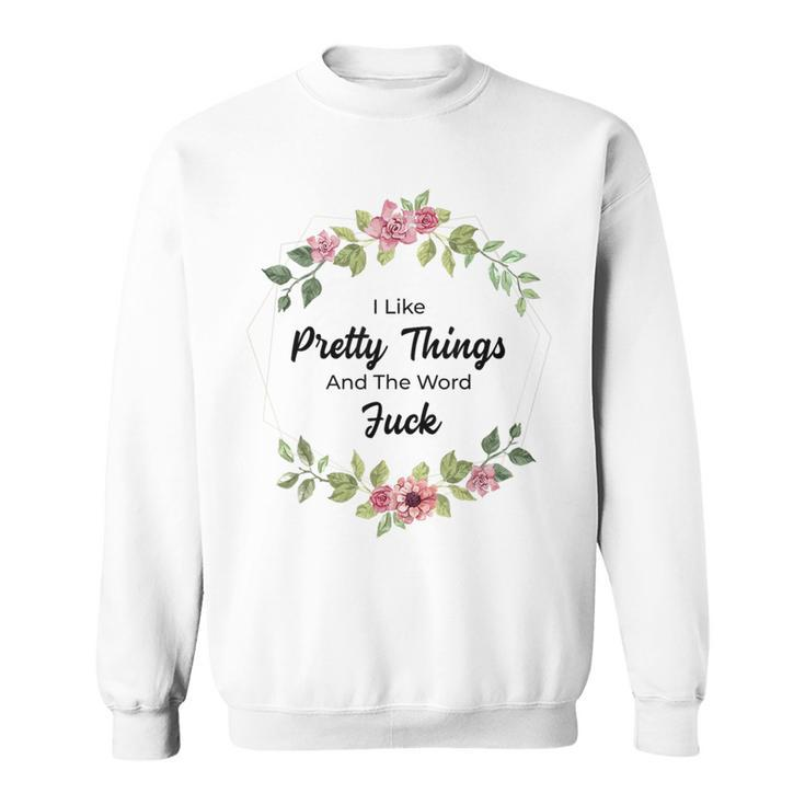 I Like Pretty Things And The Word Fuck Sweatshirt