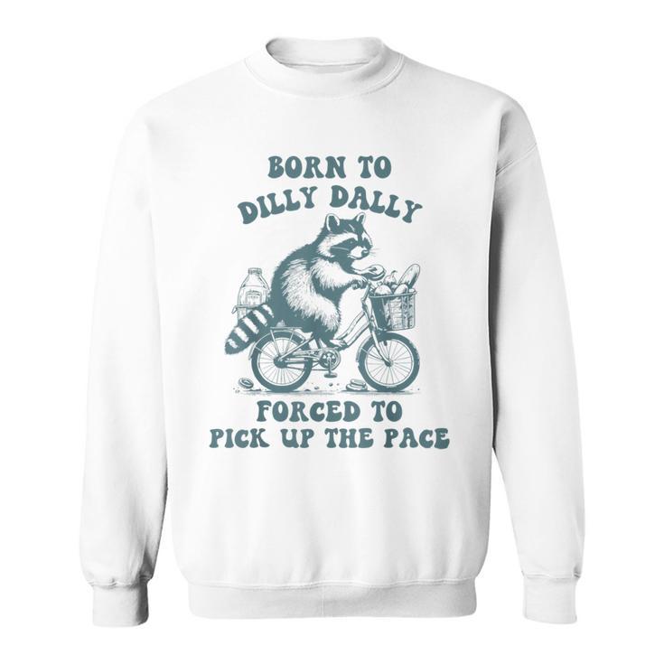 Raccoon Born To Dilly Dally Forced To Pick Up The Pace Sweatshirt