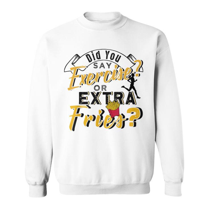 Did You Say Exercise Or Extra Fries Sweatshirt