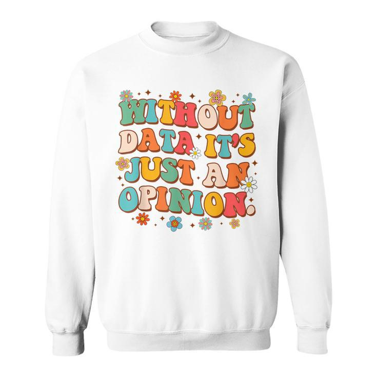 School Psych Data Analyst Without Data It's Just An Opinion Sweatshirt