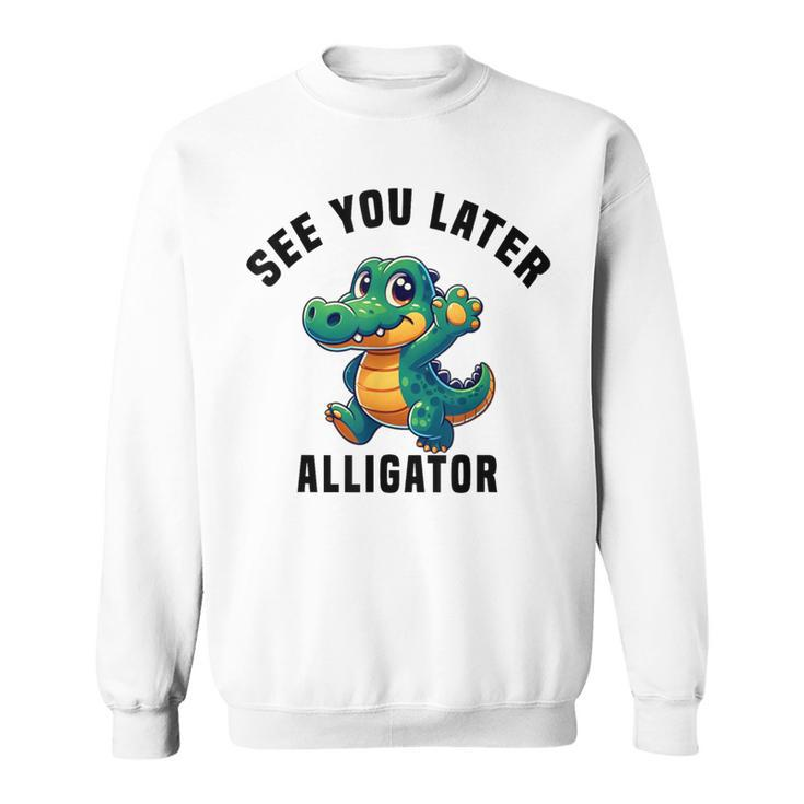 See You Later Alligator- Crocodile Gator Toddler Cute Sweatshirt