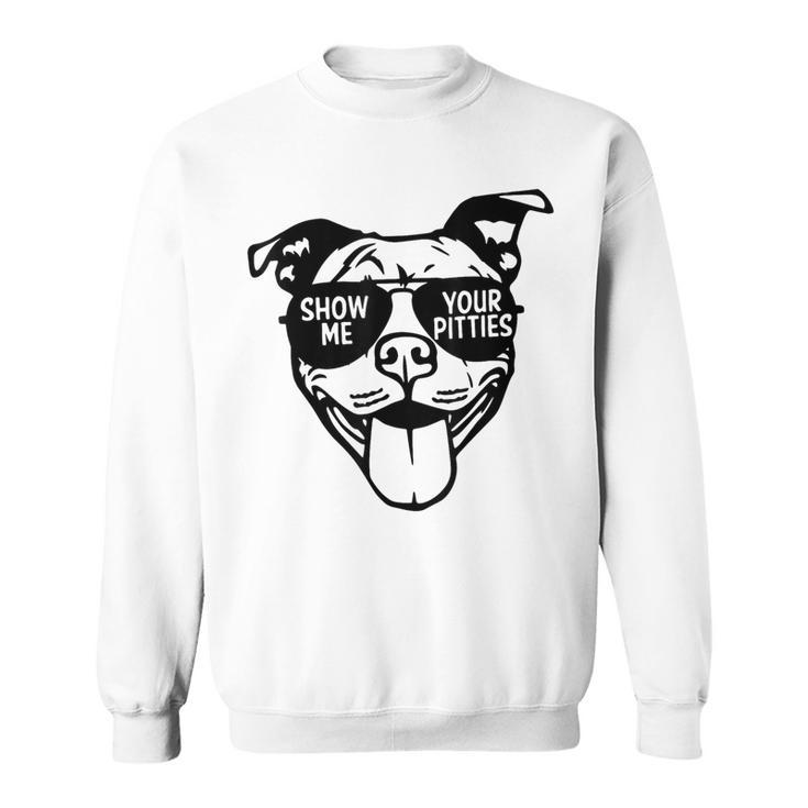 Show Me Your Pitties With Cool Face For Pitbull Lover Sweatshirt
