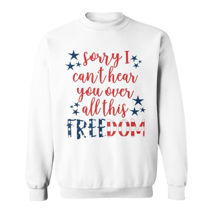 Sorry I Cant Hear You Over All This Freedom 4Th Of July Sweatshirt