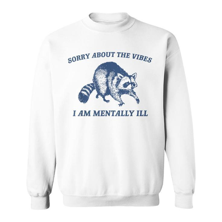 Sorry About The Vibes I'm Mentally Ill Raccoon Meme Sweatshirt