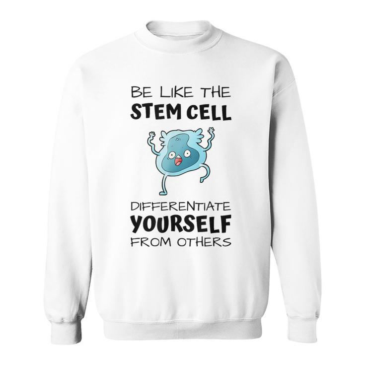 Be Like The Stem Cell Differentiate Yourself From Others Sweatshirt