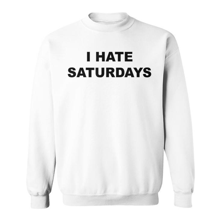 Top That Says I Hate Saturdays  Saturdays Suck Sweatshirt