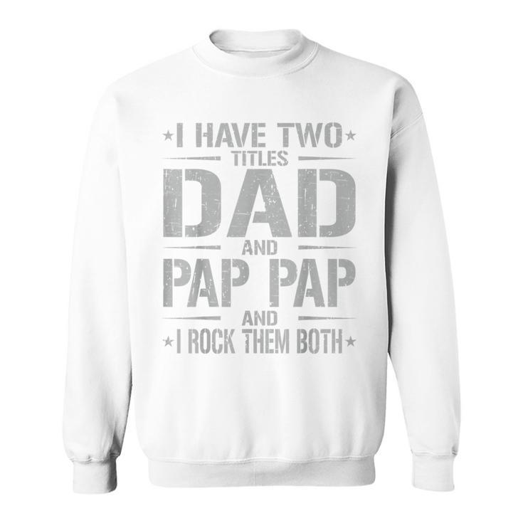 I Have Two Titles Dad And Pap Pap Father's Day Pap Pap Sweatshirt