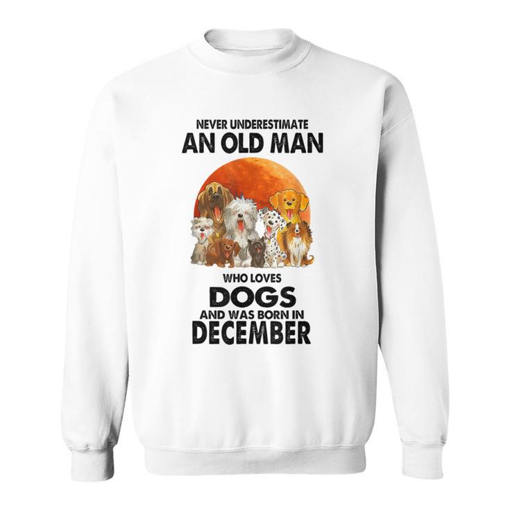 Never Underestimate An Old Man Who Loves Dogs Born December Sweatshirt