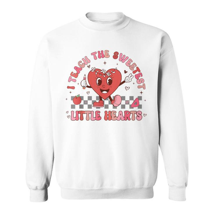 Valentines Day I Teach The Sweetest Little Hearts Teachers Sweatshirt