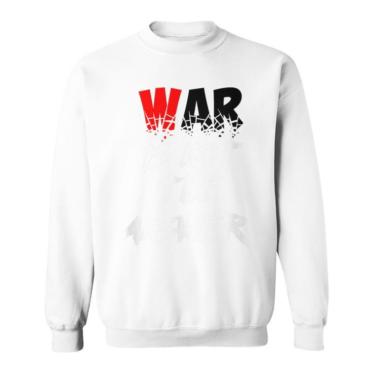 War Is Not The Answer Sweatshirt