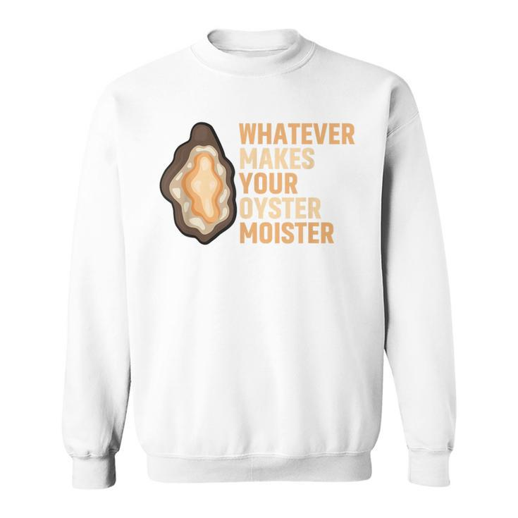 Whatever Makes Your Oyster Moister Ostreidae Mussels Oysters Sweatshirt