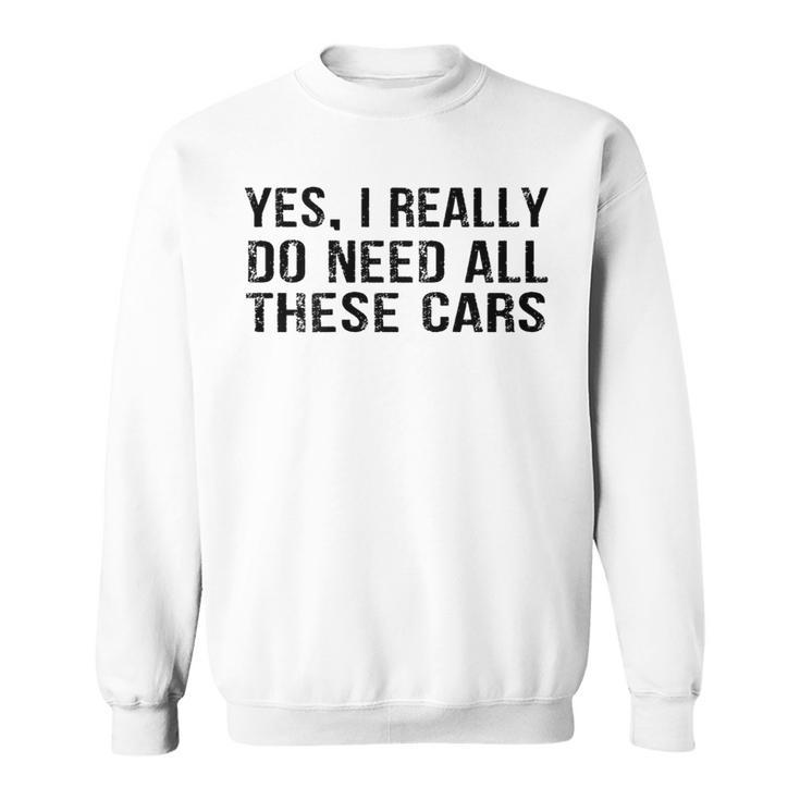 Yes I Really Do Need All These Cars Car Lovers Sweatshirt