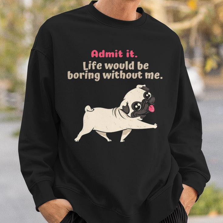 Admit It Life Would Be Boring Without Me Saying Pug Sweatshirt Gifts for Him