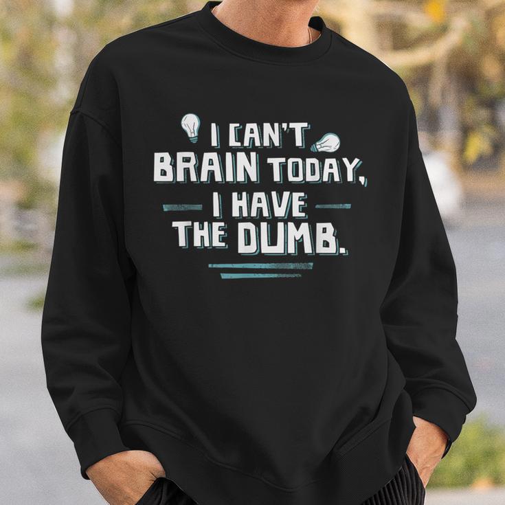 I Can't Brain Today I Have The Dumb Sweatshirt Gifts for Him