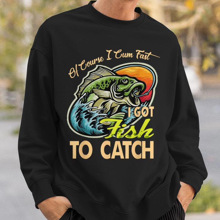 Of Course I Cumfast I Got Fish To Catch Fishing Sweatshirt Gifts for Him