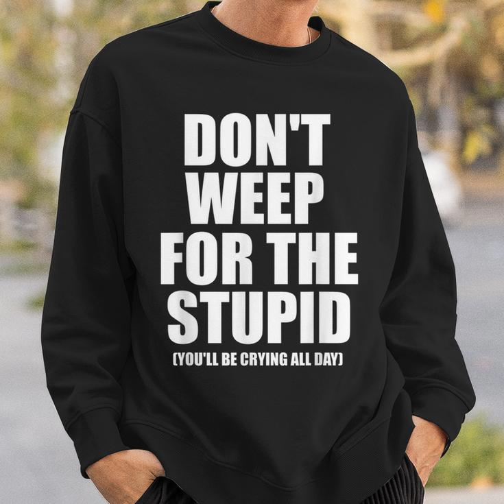 Don't Weep For The Stupid You'll Be Crying All Day Sweatshirt Gifts for Him
