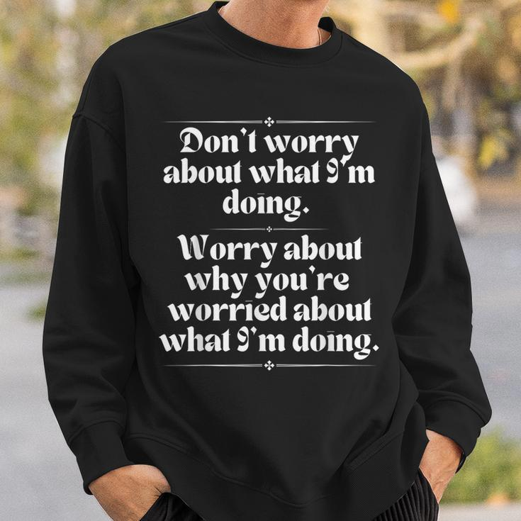 Don’T Worry About What I’M Doing Worry About Why Sweatshirt Gifts for Him