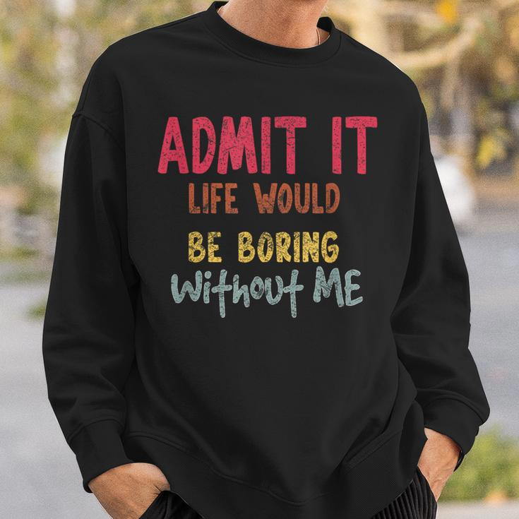 Saying Admit It Life Would Be Boring Without Me Sweatshirt Gifts for Him