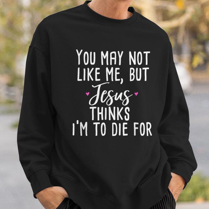 You May Not Like Me But Jesus Thinks I'm To Die For Sweatshirt Gifts for Him