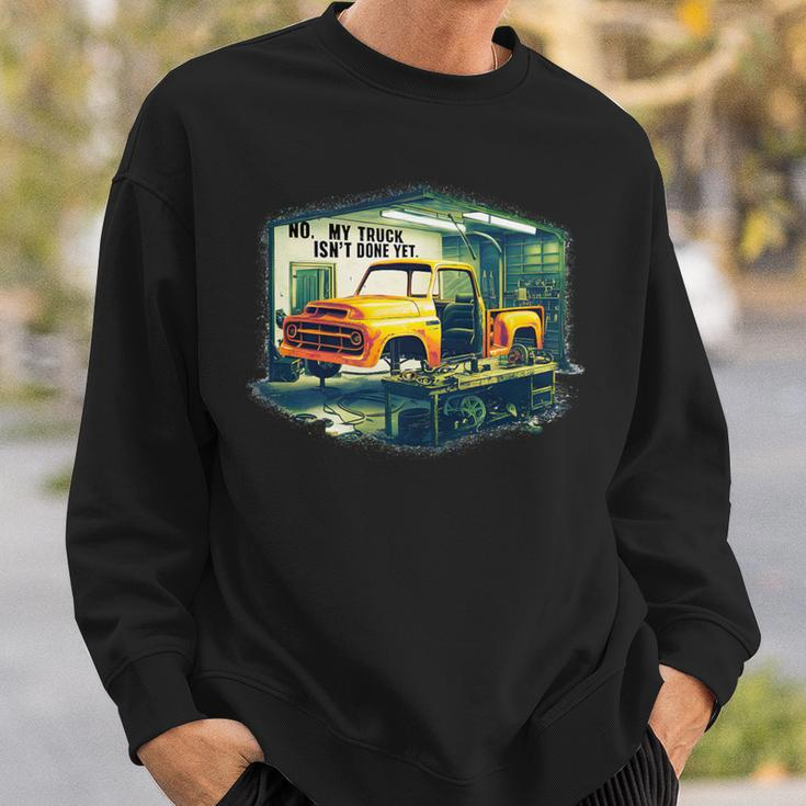 No My Truck Isn't Done Yet Auto Enthusiast Sweatshirt Gifts for Him
