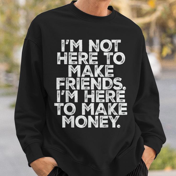 I Am Not Here To Make Friends I'm Here To Make Money Sweatshirt Gifts for Him