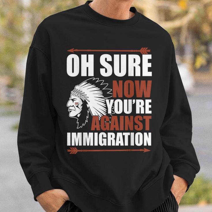 Oh Sure Now You're Against Immigration Sweatshirt Gifts for Him