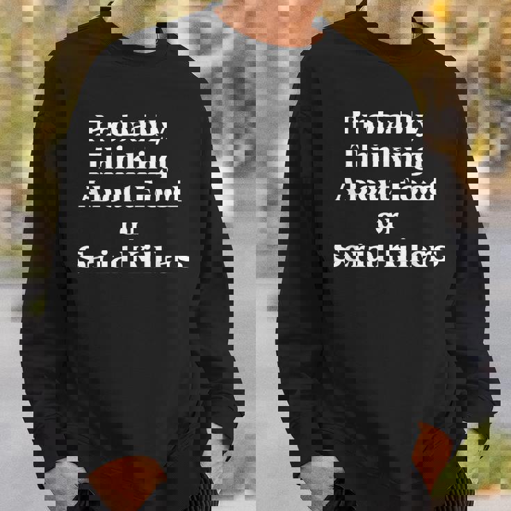 Probably Thinking About Food Or Serial Killers True Crime Sweatshirt Gifts for Him
