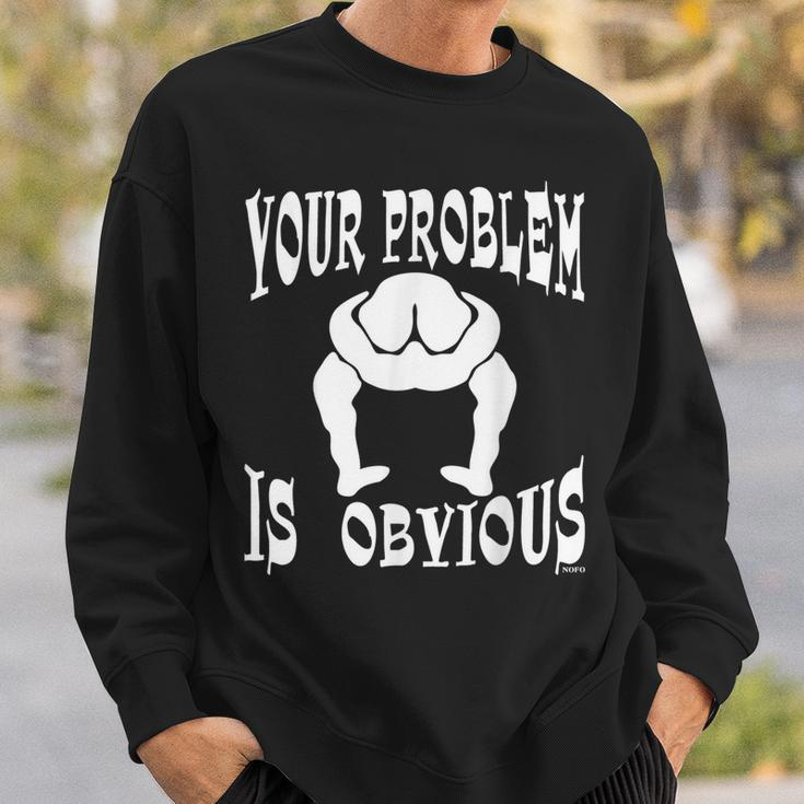 Your Problem Is Obvious Your Head Is Up Your Ass Sweatshirt Gifts for Him