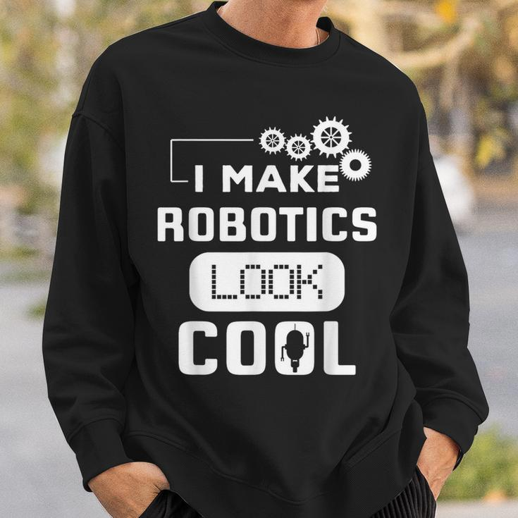 I Make Robotics Look Cool Robot Sweatshirt Gifts for Him