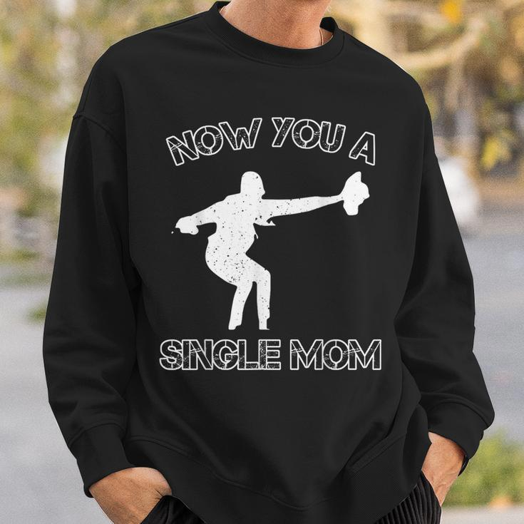 Now You A Single Mom Sweatshirt Gifts for Him