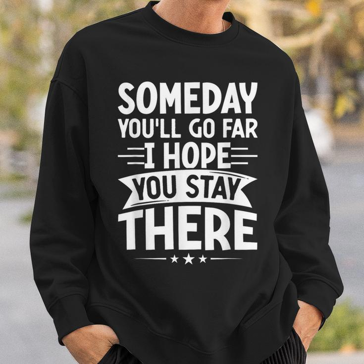 Someday You’Ll Go Far I Hope You Stay There Sarcastic Sweatshirt Gifts for Him