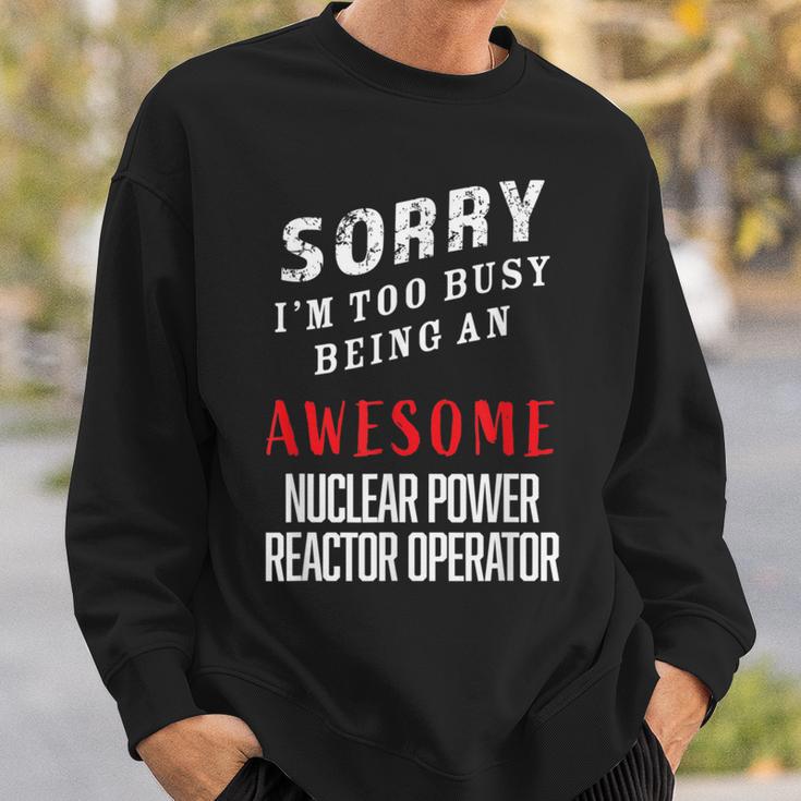 Sorry Busy Being An Awesome Nuclear Power Reactor Operator Sweatshirt Gifts for Him