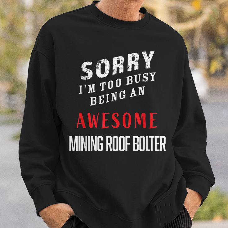 Sorry I'm Too Busy Being An Awesome Mining Roof Bolter Sweatshirt Gifts for Him