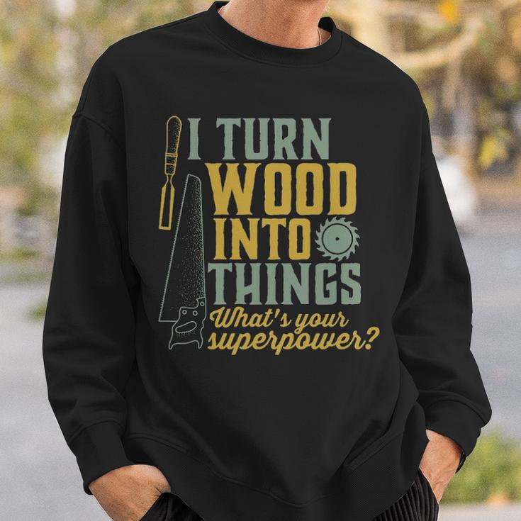 I Turn Wood Into Things Woodworker Carpenter Sweatshirt Gifts for Him