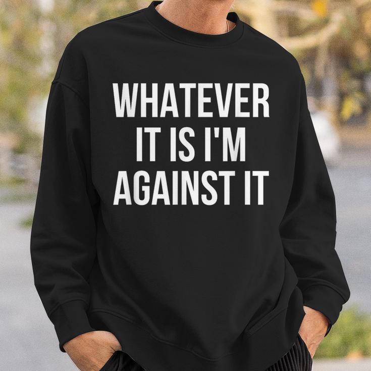 Whatever It Is I'm Against It Sweatshirt Gifts for Him