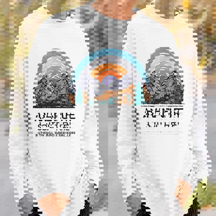 Adventure Is Out There But So Are Serial Killers Sweatshirt Gifts for Him