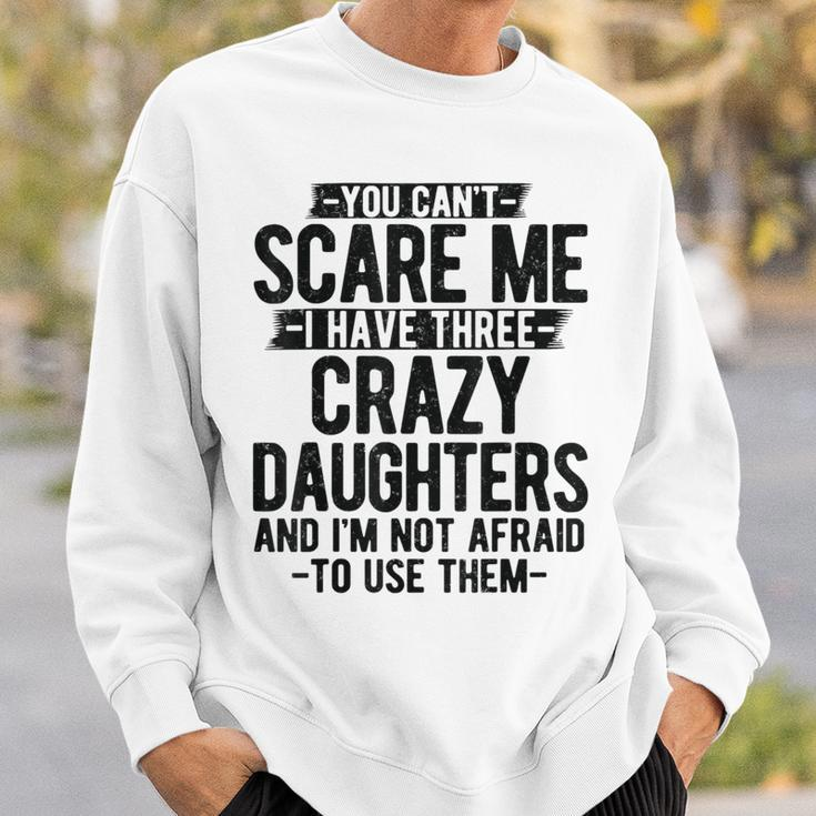 You Can't Scare Me I Have Three Crazy Daughters Dad Sweatshirt Gifts for Him