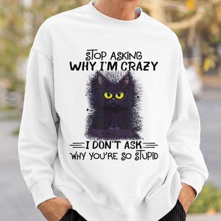 Black Cat Stop Asking Why I'm Crazy I Don't Ask Stupid Sweatshirt Gifts for Him