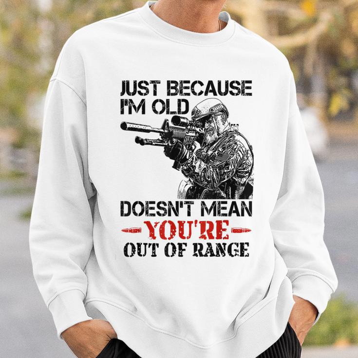 Just Because I'm Old Doesn't Mean You're Out Of Range Sweatshirt Gifts for Him