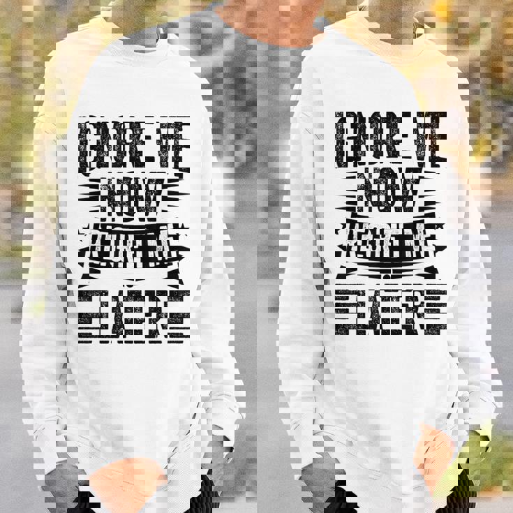 Ignore Me Now Regret Me Later Sweatshirt Gifts for Him