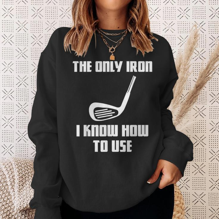 The Only Iron I Know How To Use Golfers Fathers Day Sweatshirt Gifts for Her