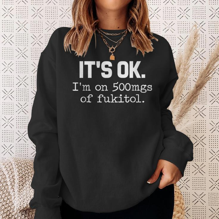 It S Ok I M On-500Mg Of-Fukitol -Sarcasm Sweatshirt Gifts for Her